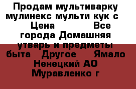 Продам мультиварку мулинекс мульти кук с490 › Цена ­ 4 000 - Все города Домашняя утварь и предметы быта » Другое   . Ямало-Ненецкий АО,Муравленко г.